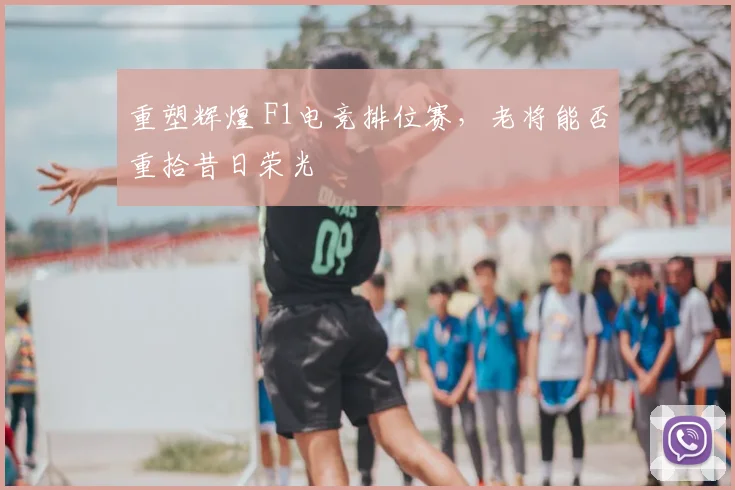 重塑辉煌 F1电竞排位赛，老将能否重拾昔日荣光