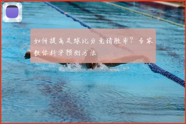 如何提高足球比分竞猜胜率?专家教你科学预测方法