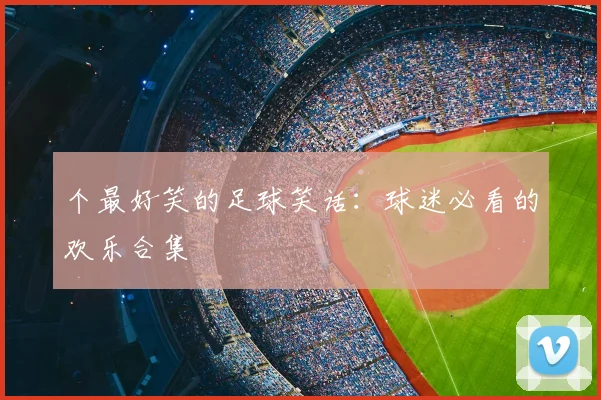 个最好笑的足球笑话:球迷必看的欢乐合集