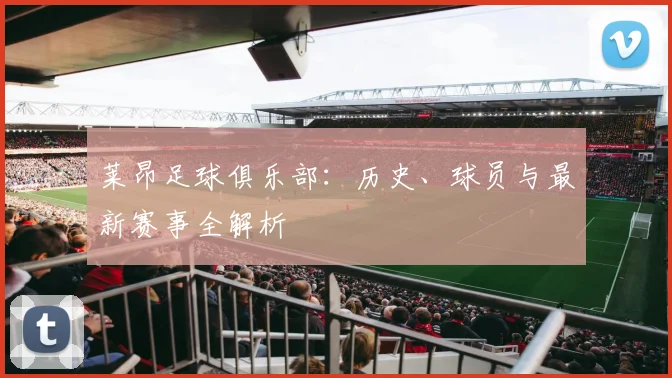 莱昂足球俱乐部:历史、球员与最新赛事全解析