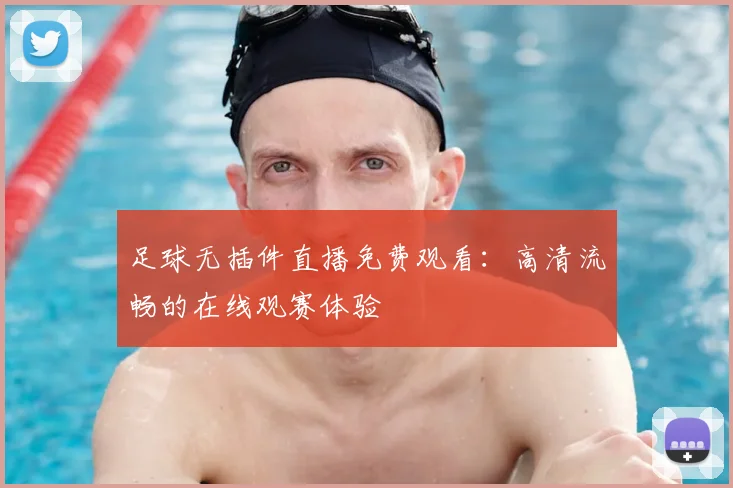 足球无插件直播免费观看:高清流畅的在线观赛体验