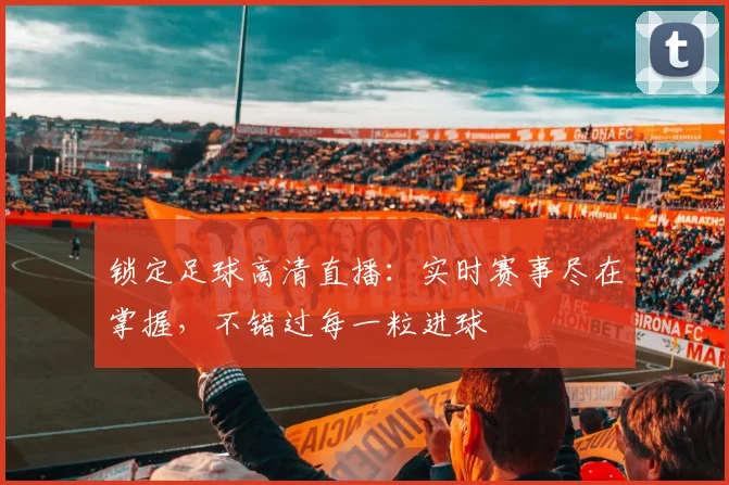锁定足球高清直播：实时赛事尽在掌握，不错过每一粒进球