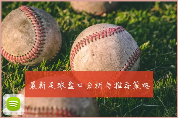 最新足球盘口分析与推荐策略