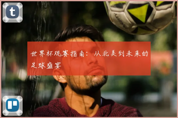 世界杯观赛指南：从北美到未来的足球盛宴