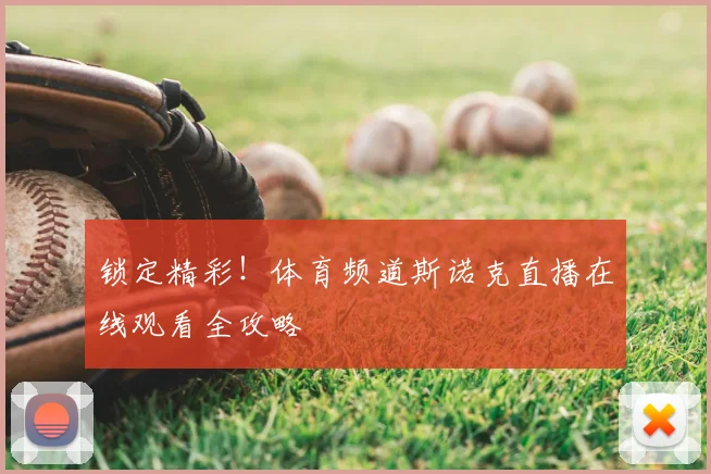 锁定精彩！体育频道斯诺克直播在线观看全攻略