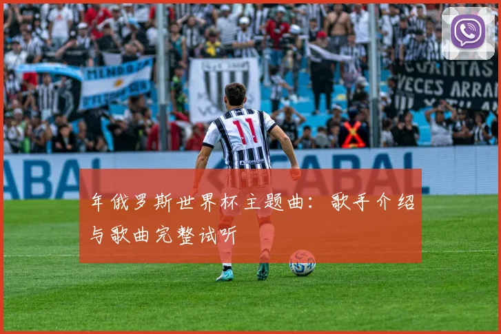 年俄罗斯世界杯主题曲:歌手介绍与歌曲完整试听