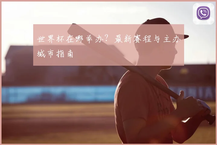 世界杯在哪举办？最新赛程与主办城市指南
