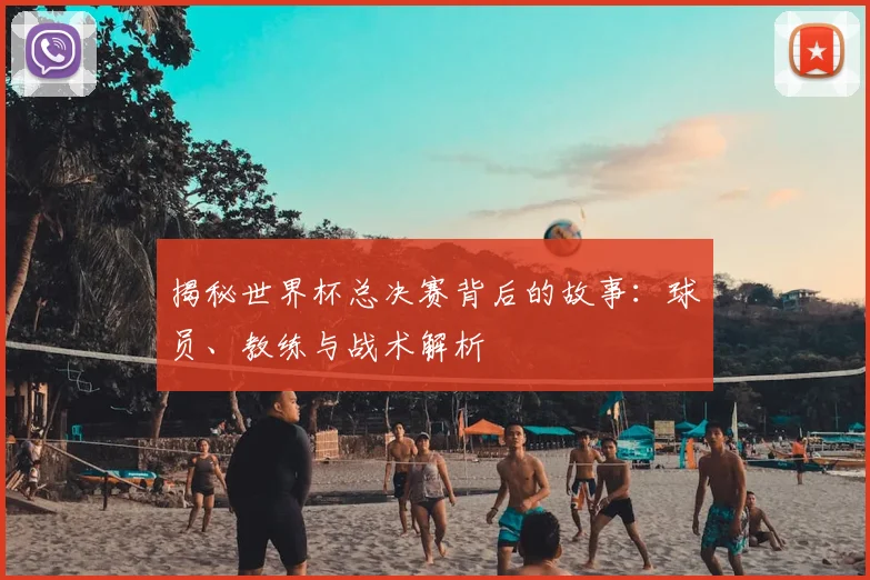 揭秘世界杯总决赛背后的故事:球员、教练与战术解析