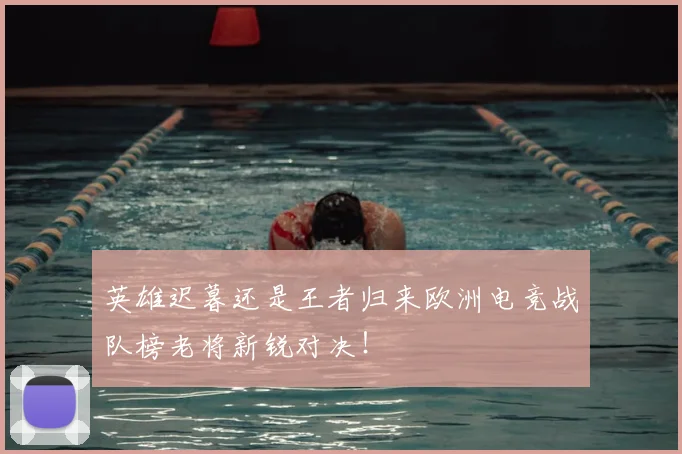 英雄迟暮还是王者归来欧洲电竞战队榜老将新锐对决！