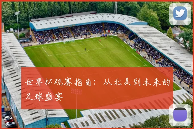 世界杯观赛指南：从北美到未来的足球盛宴