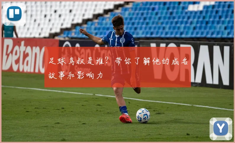 足球鸟叔是谁？带你了解他的成名故事和影响力