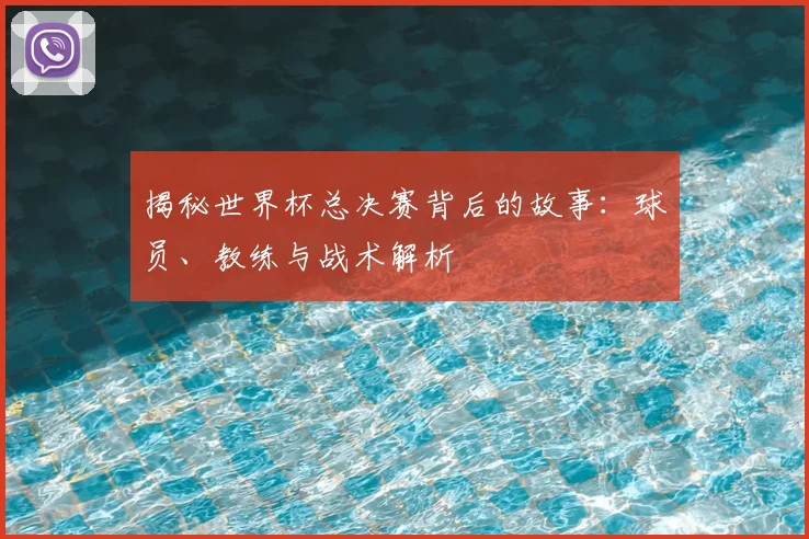 揭秘世界杯总决赛背后的故事:球员、教练与战术解析